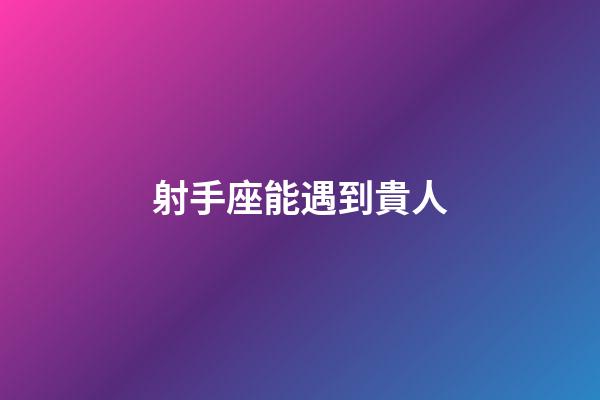 射手座能遇到貴人-第1張-星座運勢-玄機派