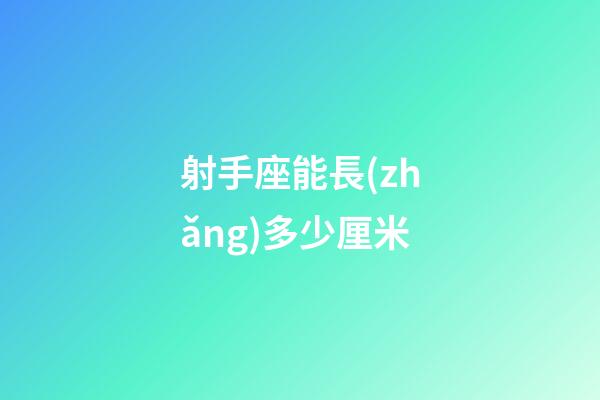 射手座能長(zhǎng)多少厘米