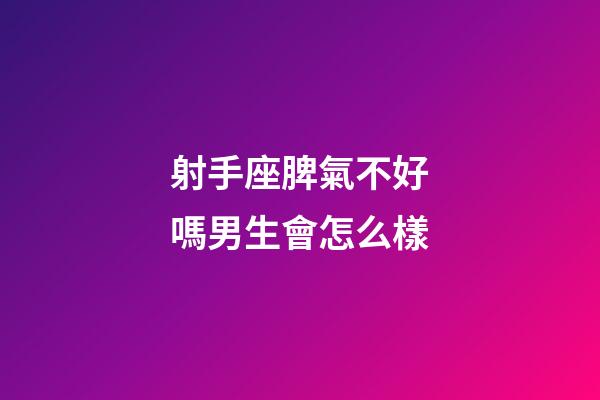 射手座脾氣不好嗎男生會怎么樣-第1張-星座運勢-玄機派