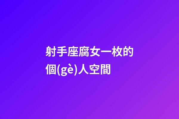 射手座腐女一枚的個(gè)人空間-第1張-星座運(yùn)勢(shì)-玄機(jī)派
