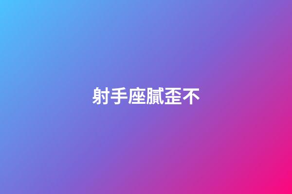 射手座膩歪不-第1張-星座運勢-玄機派