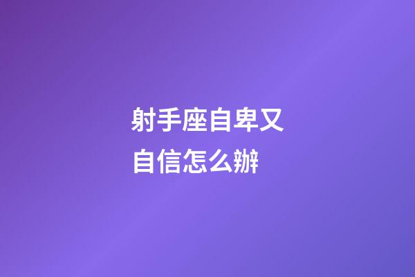 射手座自卑又自信怎么辦