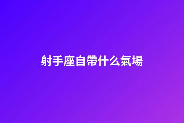射手座自帶什么氣場-第1張-星座運勢-玄機派