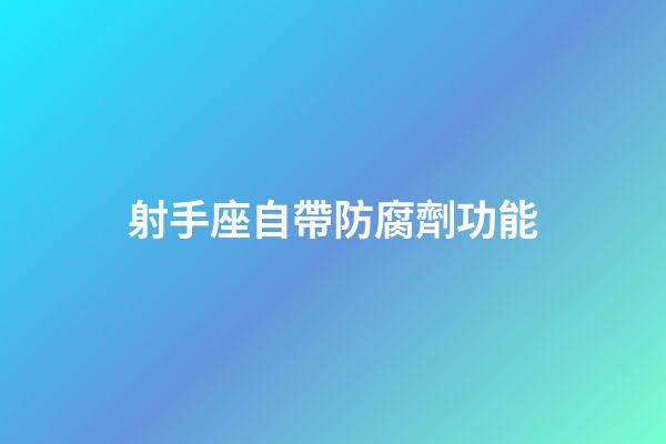 射手座自帶防腐劑功能