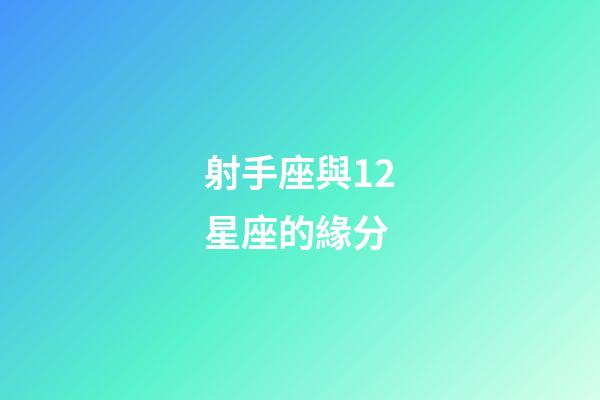 射手座與12星座的緣分-第1張-星座運(yùn)勢-玄機(jī)派