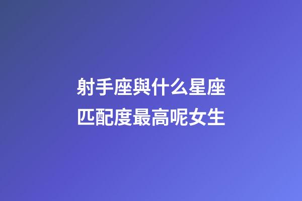 射手座與什么星座匹配度最高呢女生-第1張-星座運勢-玄機派