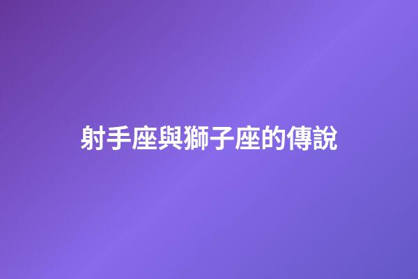 射手座與獅子座的傳說-第1張-星座運勢-玄機派