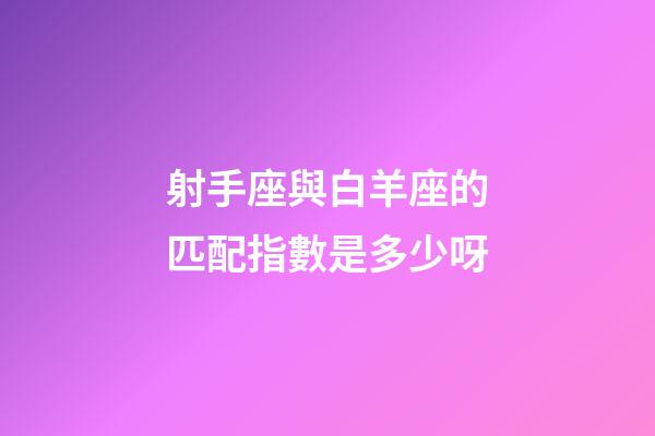 射手座與白羊座的匹配指數是多少呀-第1張-星座運勢-玄機派