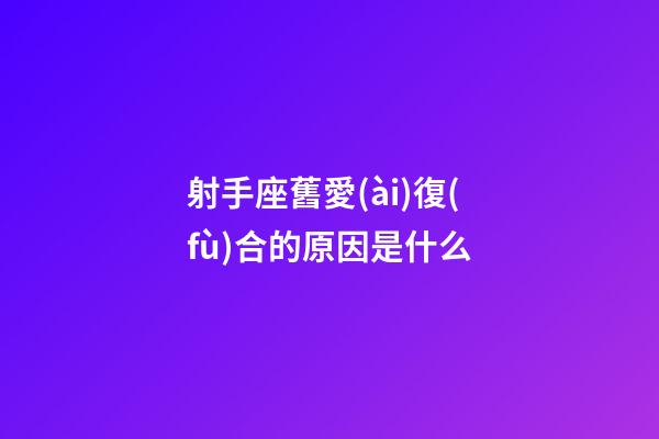 射手座舊愛(ài)復(fù)合的原因是什么-第1張-星座運(yùn)勢(shì)-玄機(jī)派