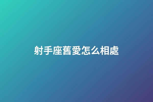 射手座舊愛怎么相處-第1張-星座運勢-玄機派