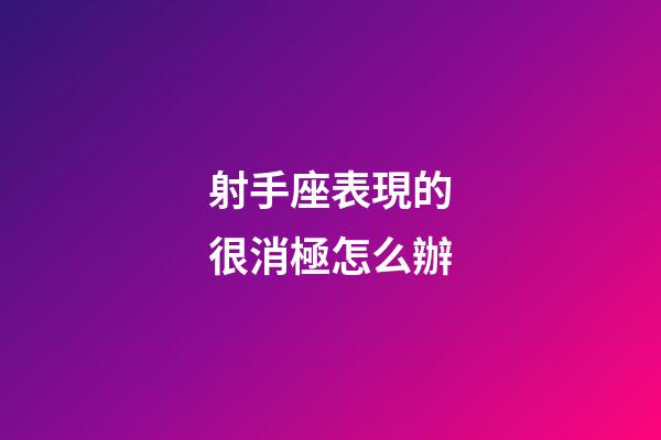 射手座表現的很消極怎么辦-第1張-星座運勢-玄機派