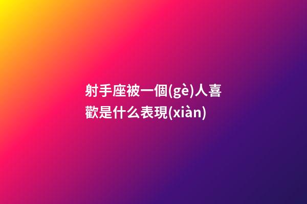 射手座被一個(gè)人喜歡是什么表現(xiàn)-第1張-星座運(yùn)勢(shì)-玄機(jī)派