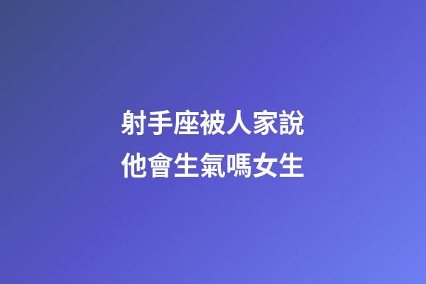 射手座被人家說他會生氣嗎女生-第1張-星座運勢-玄機派