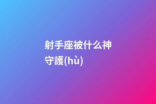 射手座被什么神守護(hù)-第1張-星座運(yùn)勢(shì)-玄機(jī)派