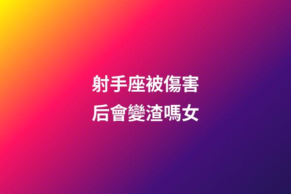 射手座被傷害后會變渣嗎女-第1張-星座運勢-玄機派