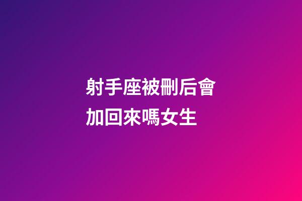 射手座被刪后會加回來嗎女生-第1張-星座運勢-玄機派