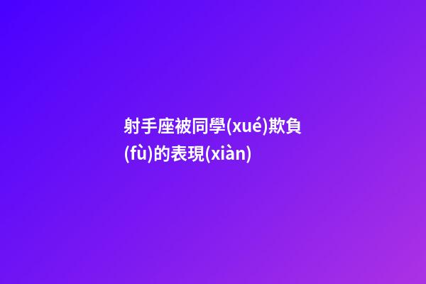 射手座被同學(xué)欺負(fù)的表現(xiàn)-第1張-星座運(yùn)勢(shì)-玄機(jī)派