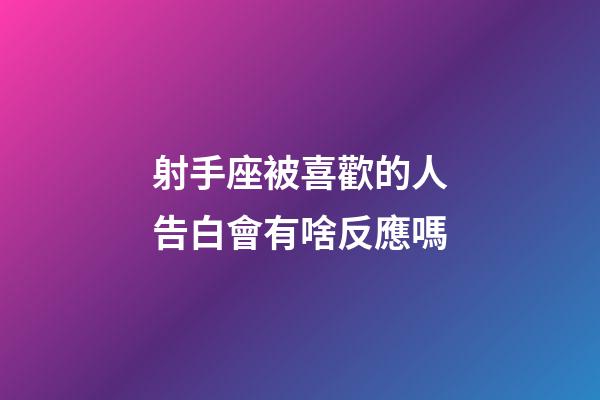射手座被喜歡的人告白會有啥反應嗎