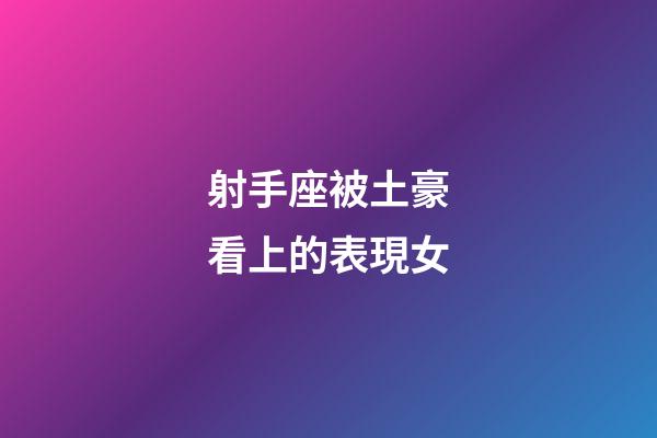 射手座被土豪看上的表現女-第1張-星座運勢-玄機派