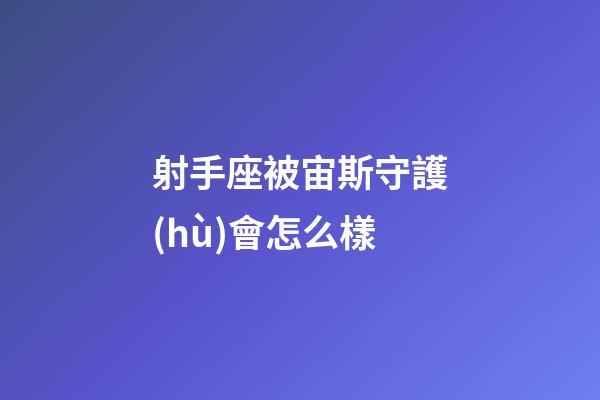 射手座被宙斯守護(hù)會怎么樣
