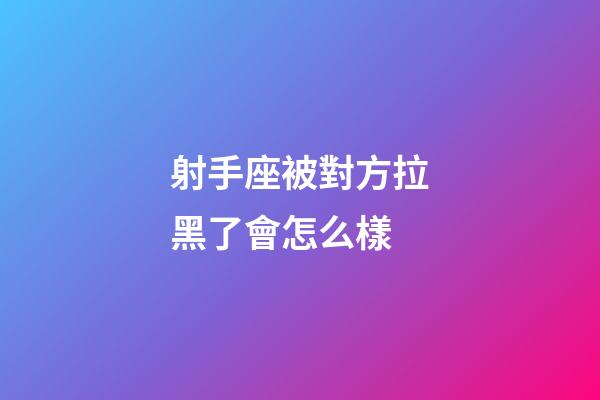 射手座被對方拉黑了會怎么樣-第1張-星座運勢-玄機派