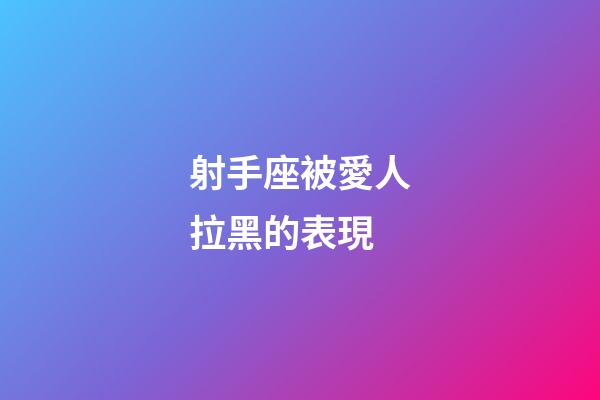 射手座被愛人拉黑的表現-第1張-星座運勢-玄機派