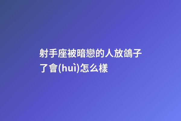 射手座被暗戀的人放鴿子了會(huì)怎么樣-第1張-星座運(yùn)勢-玄機(jī)派