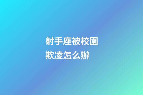 射手座被校園欺凌怎么辦-第1張-星座運(yùn)勢(shì)-玄機(jī)派