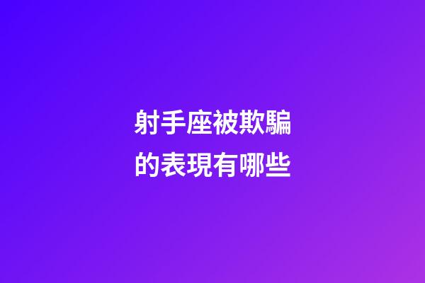 射手座被欺騙的表現有哪些-第1張-星座運勢-玄機派