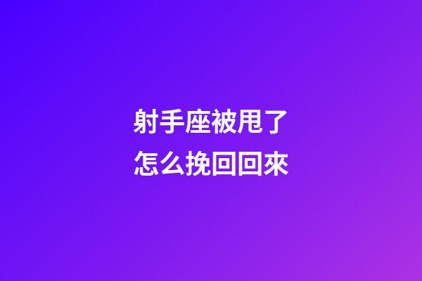 射手座被甩了怎么挽回回來