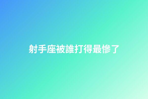 射手座被誰打得最慘了-第1張-星座運勢-玄機派
