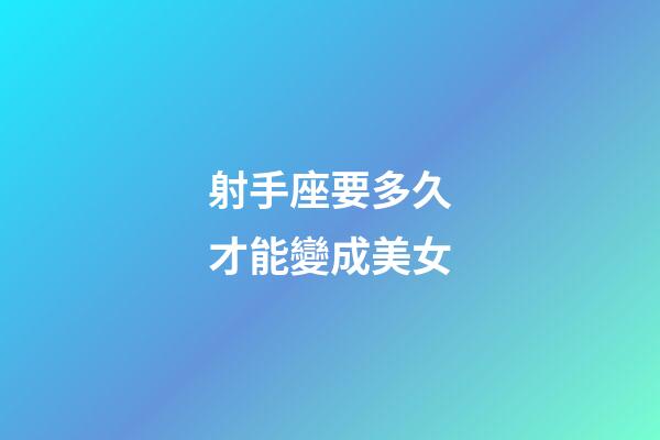 射手座要多久才能變成美女-第1張-星座運勢-玄機派