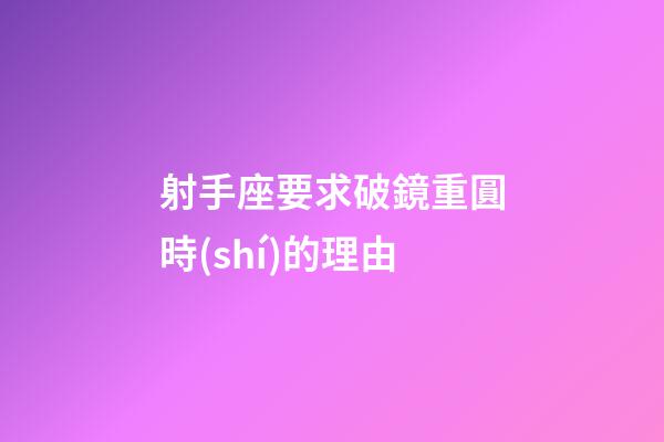 射手座要求破鏡重圓時(shí)的理由-第1張-星座運(yùn)勢(shì)-玄機(jī)派