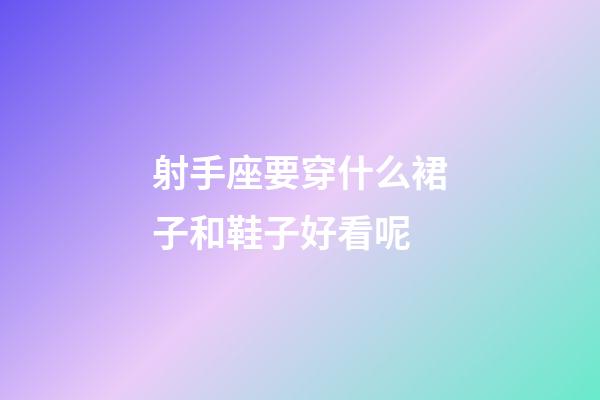 射手座要穿什么裙子和鞋子好看呢-第1張-星座運(yùn)勢(shì)-玄機(jī)派