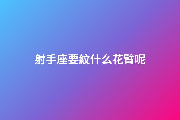 射手座要紋什么花臂呢-第1張-星座運(yùn)勢(shì)-玄機(jī)派