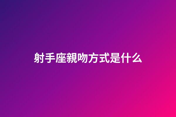 射手座親吻方式是什么-第1張-星座運勢-玄機派
