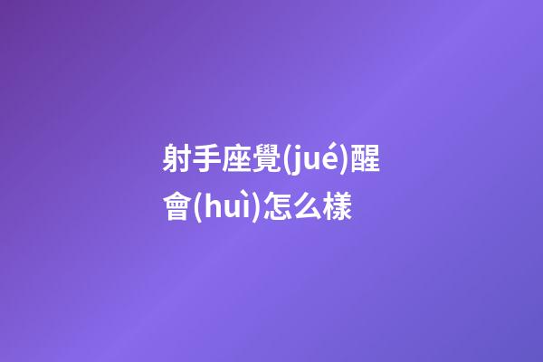 射手座覺(jué)醒會(huì)怎么樣-第1張-星座運(yùn)勢(shì)-玄機(jī)派