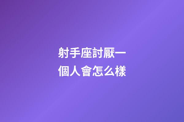 射手座討厭一個人會怎么樣-第1張-星座運勢-玄機派