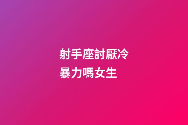 射手座討厭冷暴力嗎女生-第1張-星座運勢-玄機派