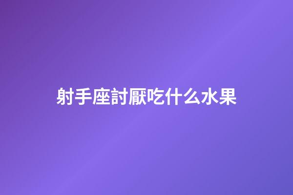 射手座討厭吃什么水果-第1張-星座運勢-玄機派