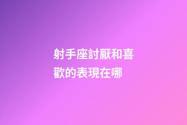 射手座討厭和喜歡的表現在哪-第1張-星座運勢-玄機派