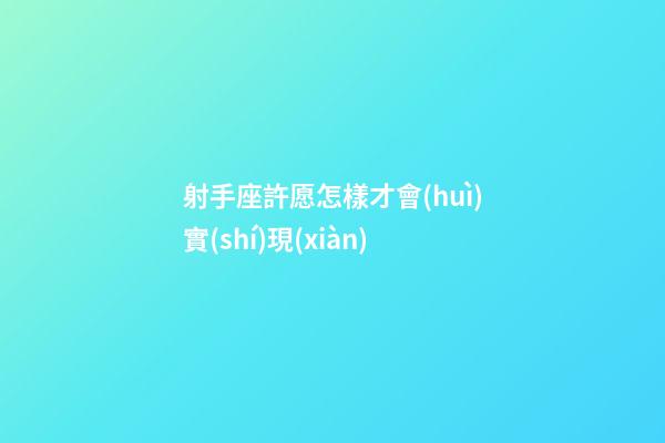 射手座許愿怎樣才會(huì)實(shí)現(xiàn)