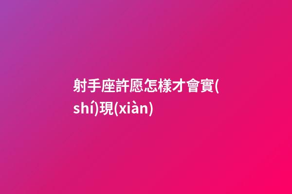 射手座許愿怎樣才會實(shí)現(xiàn)