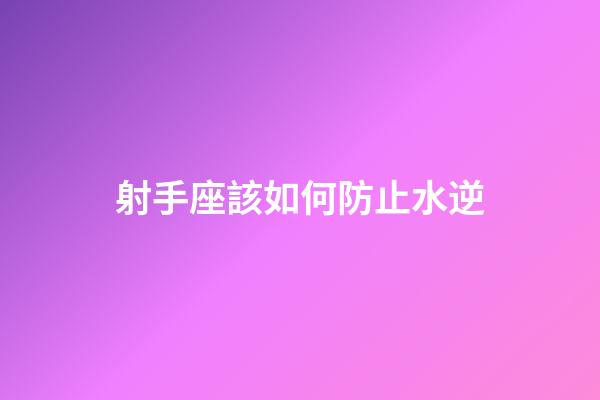 射手座該如何防止水逆-第1張-星座運勢-玄機(jī)派