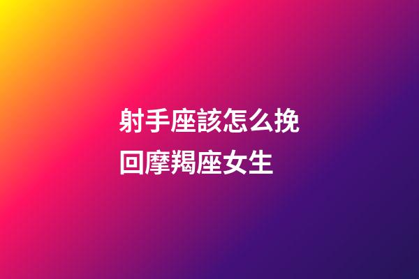 射手座該怎么挽回摩羯座女生-第1張-星座運勢-玄機派