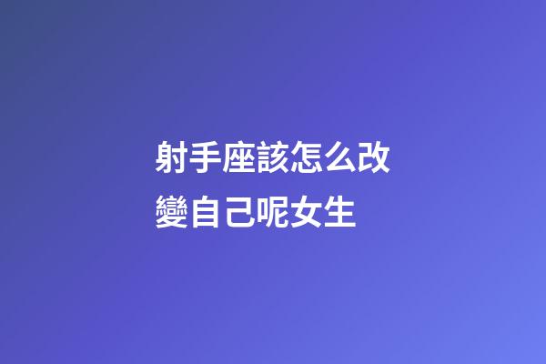 射手座該怎么改變自己呢女生-第1張-星座運勢-玄機派