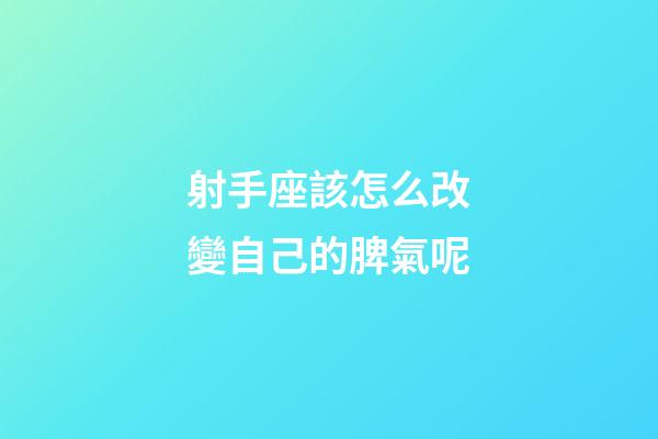 射手座該怎么改變自己的脾氣呢-第1張-星座運勢-玄機派