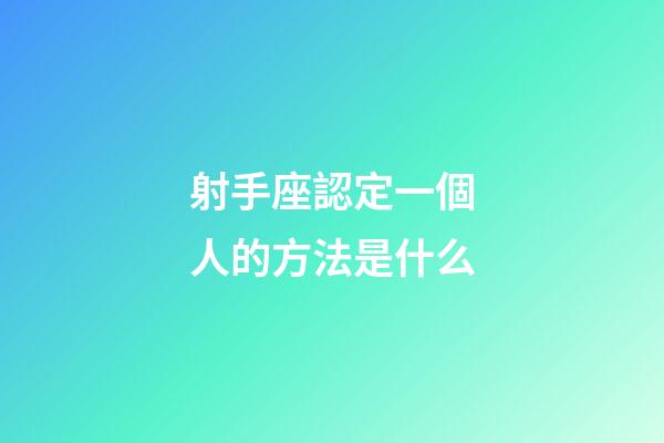 射手座認定一個人的方法是什么