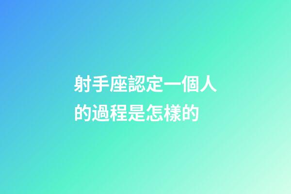 射手座認定一個人的過程是怎樣的-第1張-星座運勢-玄機派