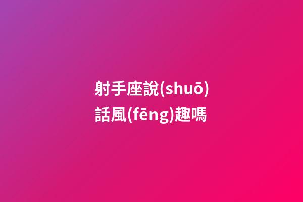 射手座說(shuō)話風(fēng)趣嗎